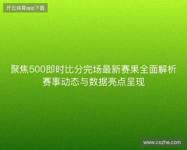 聚焦500即时比分完场最新赛果全面解析赛事动态与数据亮点呈现
