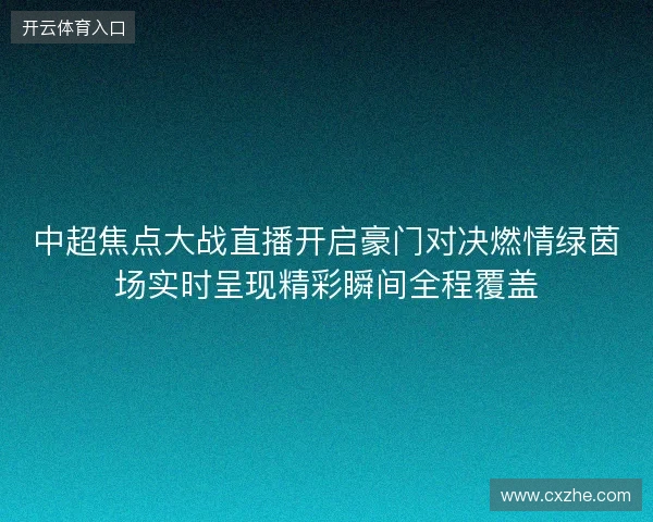 中超焦点大战直播开启豪门对决燃情绿茵场实时呈现精彩瞬间全程覆盖