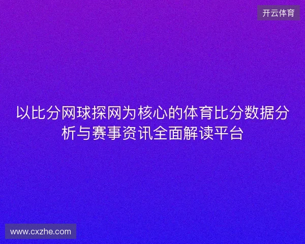 以比分网球探网为核心的体育比分数据分析与赛事资讯全面解读平台