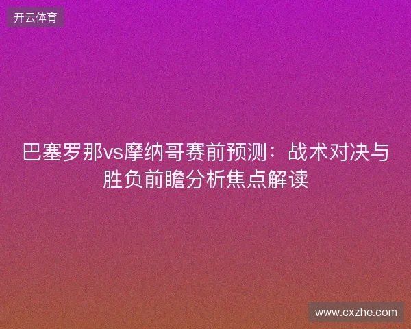 巴塞罗那vs摩纳哥赛前预测：战术对决与胜负前瞻分析焦点解读