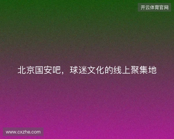 北京国安吧，球迷文化的线上聚集地