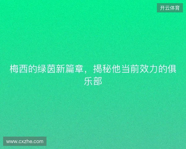 梅西的绿茵新篇章，揭秘他当前效力的俱乐部