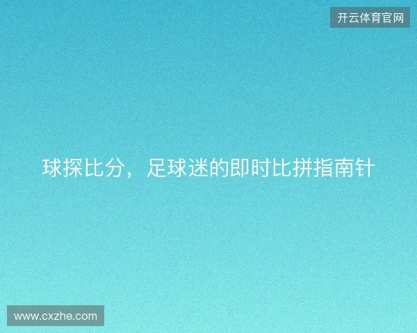 球探比分，足球迷的即时比拼指南针